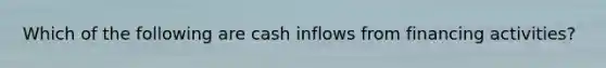 Which of the following are cash inflows from financing activities?