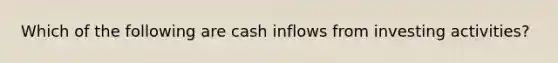 Which of the following are cash inflows from investing activities?