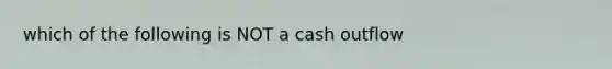 which of the following is NOT a cash outflow