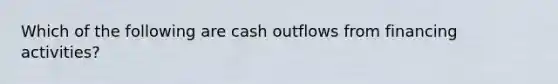 Which of the following are cash outflows from financing activities?