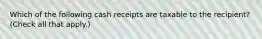 Which of the following cash receipts are taxable to the recipient? (Check all that apply.)