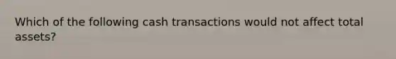 Which of the following cash transactions would not affect total assets?