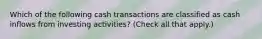 Which of the following cash transactions are classified as cash inflows from investing activities? (Check all that apply.)