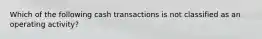 Which of the following cash transactions is not classified as an operating activity?