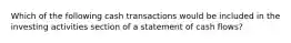 Which of the following cash transactions would be included in the investing activities section of a statement of cash flows?