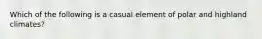 Which of the following is a casual element of polar and highland climates?