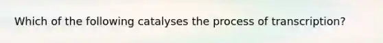 Which of the following catalyses the process of transcription?