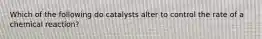 Which of the following do catalysts alter to control the rate of a chemical reaction?