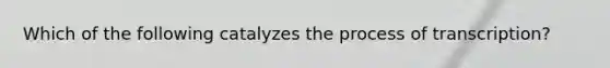 Which of the following catalyzes the process of transcription?