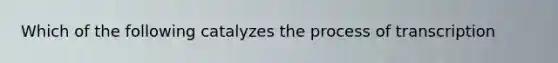 Which of the following catalyzes the process of transcription