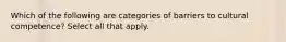 Which of the following are categories of barriers to cultural competence? Select all that apply.