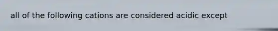 all of the following cations are considered acidic except