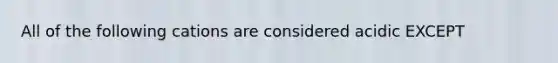 All of the following cations are considered acidic EXCEPT