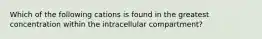 Which of the following cations is found in the greatest concentration within the intracellular compartment?