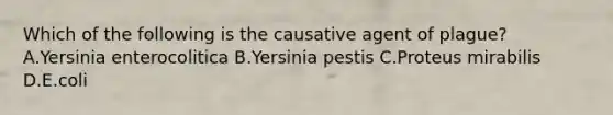 Which of the following is the causative agent of plague? A.Yersinia enterocolitica B.Yersinia pestis C.Proteus mirabilis D.E.coli