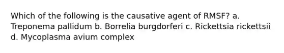 Which of the following is the causative agent of RMSF? a. Treponema pallidum b. Borrelia burgdorferi c. Rickettsia rickettsii d. Mycoplasma avium complex