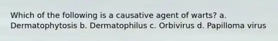 Which of the following is a causative agent of warts? a. Dermatophytosis b. Dermatophilus c. Orbivirus d. Papilloma virus