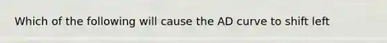 Which of the following will cause the AD curve to shift left