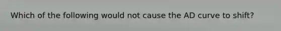Which of the following would not cause the AD curve to shift?