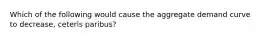 Which of the following would cause the aggregate demand curve to decrease, ceteris paribus?