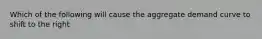 Which of the following will cause the aggregate demand curve to shift to the right