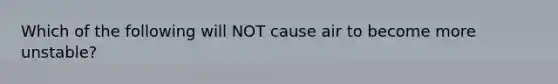 Which of the following will NOT cause air to become more unstable?