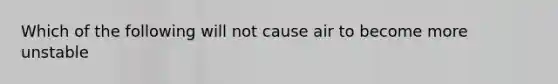 Which of the following will not cause air to become more unstable