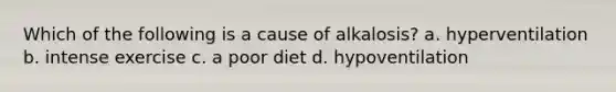 Which of the following is a cause of alkalosis? a. hyperventilation b. intense exercise c. a poor diet d. hypoventilation