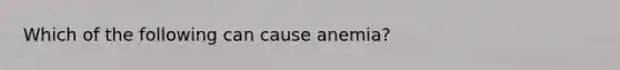 Which of the following can cause anemia?