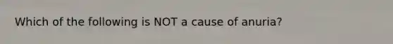 Which of the following is NOT a cause of anuria?