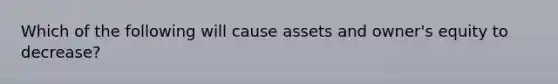 Which of the following will cause assets and owner's equity to decrease?