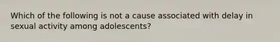 Which of the following is not a cause associated with delay in sexual activity among adolescents?