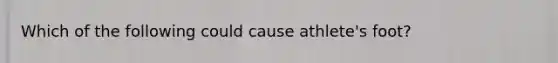 Which of the following could cause athlete's foot?