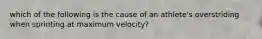 which of the following is the cause of an athlete's overstriding when sprinting at maximum velocity?