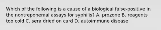 Which of the following is a cause of a biological false-positive in the nontreponemal assays for syphilis? A. prozone B. reagents too cold C. sera dried on card D. autoimmune disease