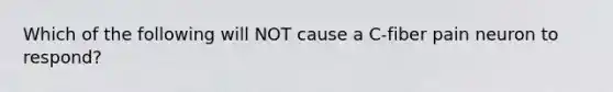 Which of the following will NOT cause a C-fiber pain neuron to respond?