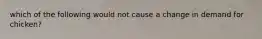 which of the following would not cause a change in demand for chicken?