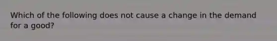 Which of the following does not cause a change in the demand for a good?