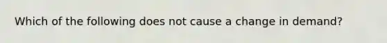 Which of the following does not cause a change in demand?