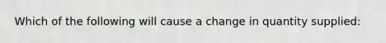 Which of the following will cause a change in quantity supplied: