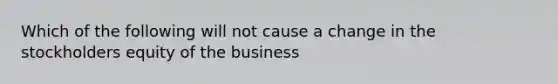 Which of the following will not cause a change in the stockholders equity of the business