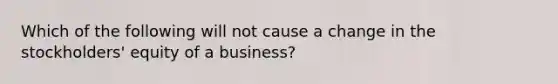 Which of the following will not cause a change in the stockholders' equity of a business?