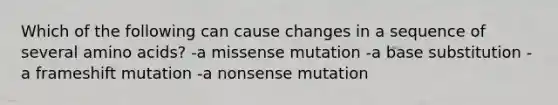 Which of the following can cause changes in a sequence of several amino acids? -a missense mutation -a base substitution -a frameshift mutation -a nonsense mutation