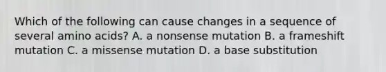 Which of the following can cause changes in a sequence of several amino acids? A. a nonsense mutation B. a frameshift mutation C. a missense mutation D. a base substitution