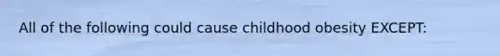 All of the following could cause childhood obesity EXCEPT: