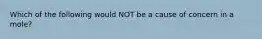 Which of the following would NOT be a cause of concern in a mole?