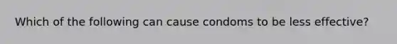 Which of the following can cause condoms to be less effective?