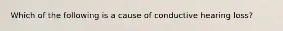 Which of the following is a cause of conductive hearing loss?