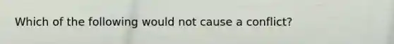 Which of the following would not cause a conflict?