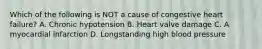 Which of the following is NOT a cause of congestive heart failure? A. Chronic hypotension B. Heart valve damage C. A myocardial infarction D. Longstanding high blood pressure